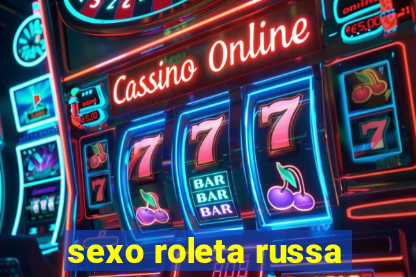 sexo roleta russa